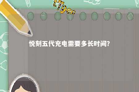 悦刻五代充电需要多长时间
	？ 